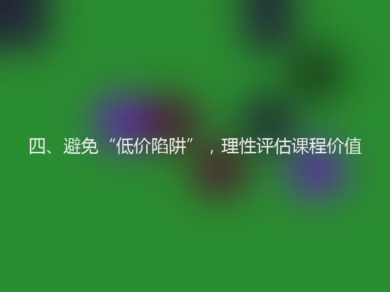 四、避免“低价陷阱”，理性评估课程价值