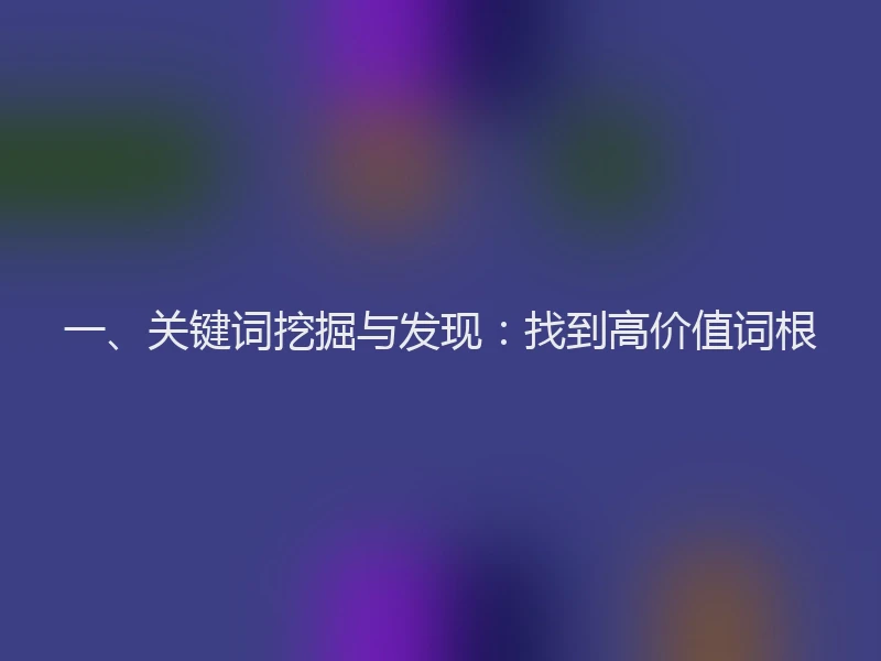 一、关键词挖掘与发现：找到高价值词根