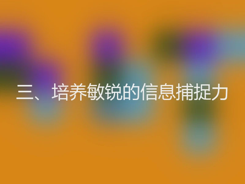 三、培养敏锐的信息捕捉力