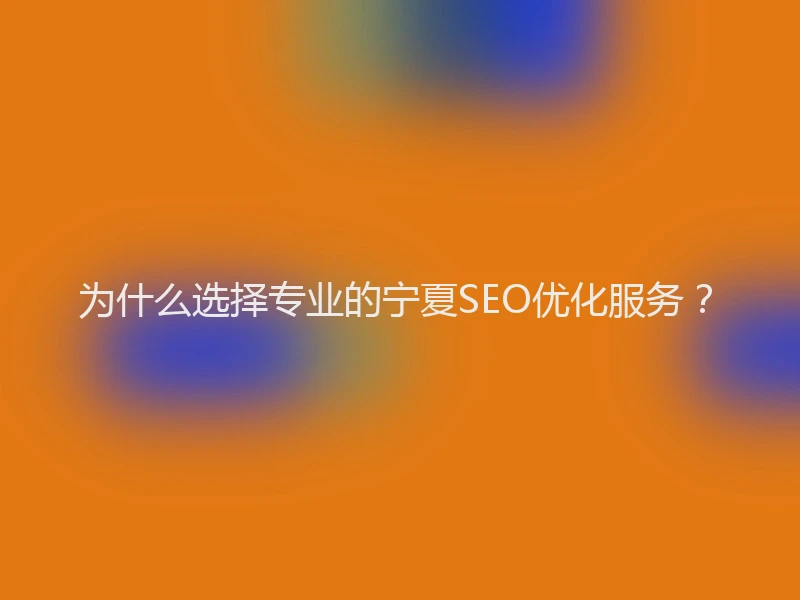 为什么选择专业的宁夏SEO优化服务？