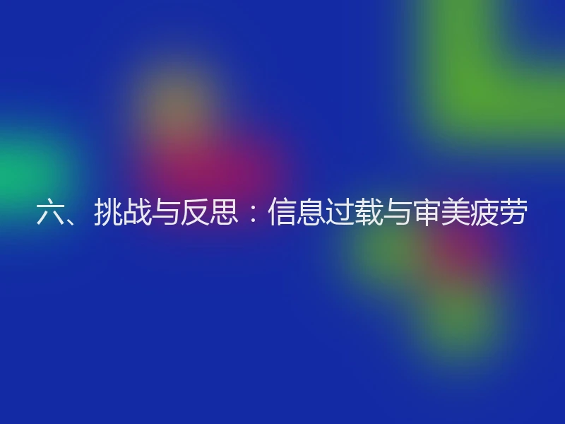 六、挑战与反思：信息过载与审美疲劳