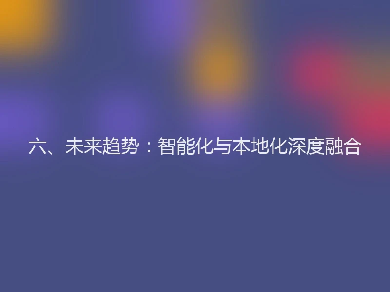 六、未来趋势：智能化与本地化深度融合