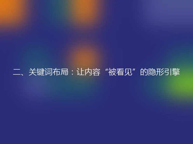 二、关键词布局：让内容“被看见”的隐形引擎