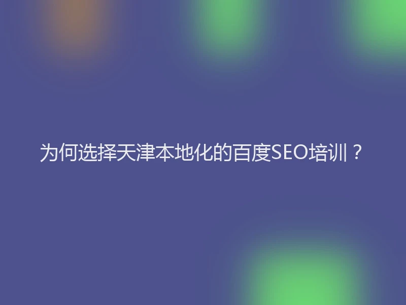 为何选择天津本地化的百度SEO培训?
