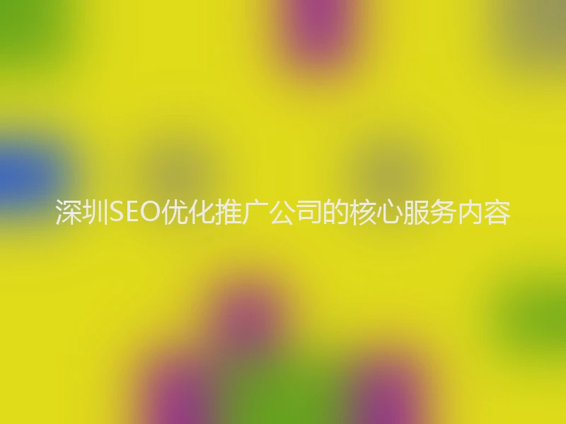 深圳SEO优化推广公司的核心服务内容