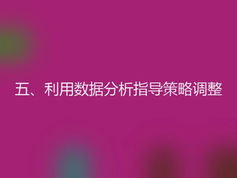 五、利用数据分析指导策略调整
