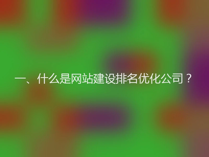 一、什么是网站建设排名优化公司?
