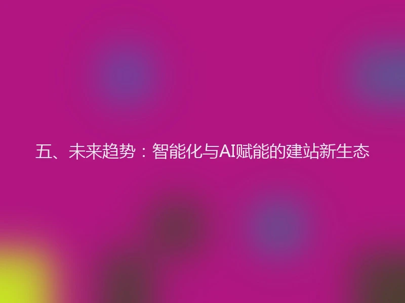五、未来趋势:智能化与AI赋能的建站新生态