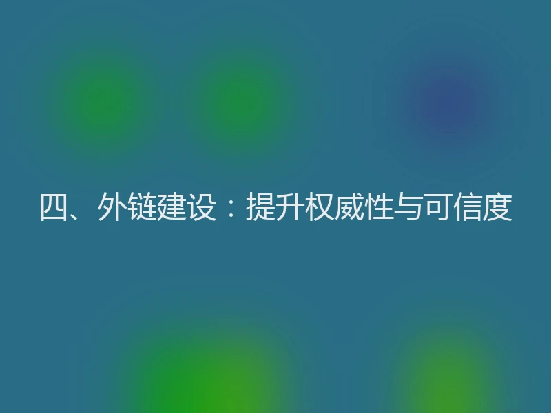 四、外链建设：提升权威性与可信度