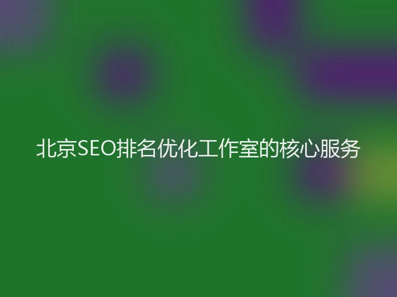 北京SEO排名优化工作室的核心服务