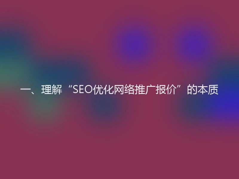 一、理解“SEO优化网络推广报价”的本质