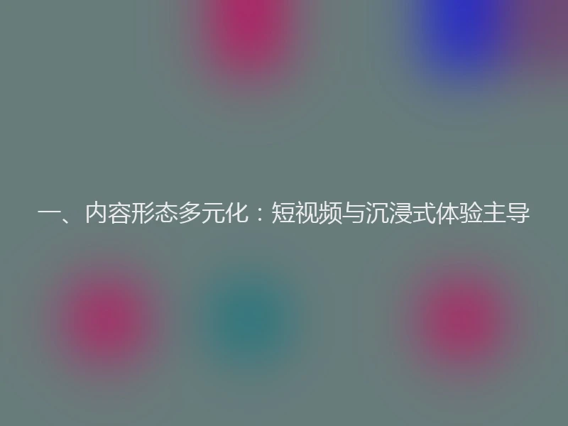 一、内容形态多元化：短视频与沉浸式体验主导
