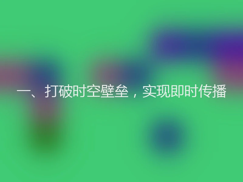 一、打破时空壁垒，实现即时传播