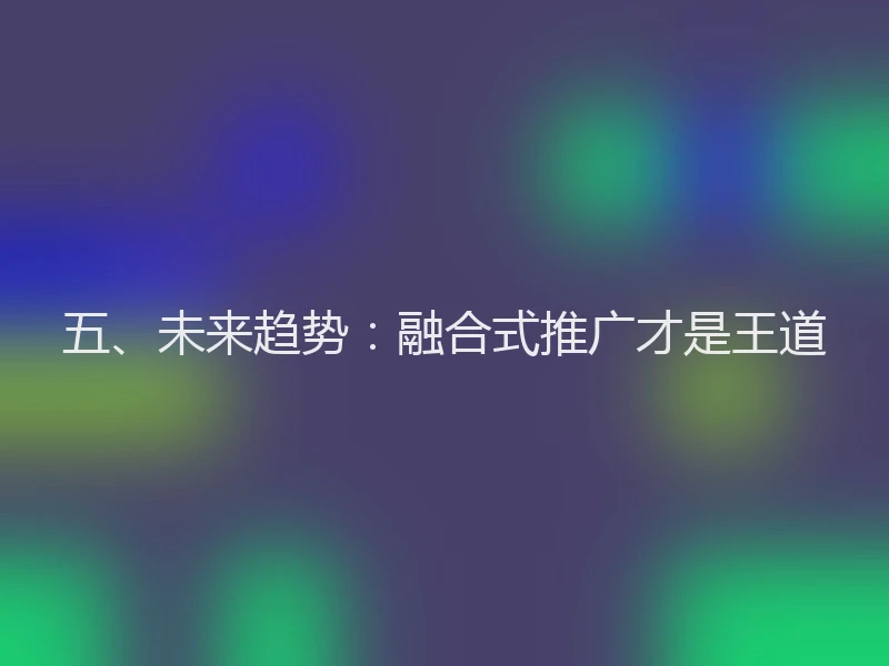 五、未来趋势：融合式推广才是王道