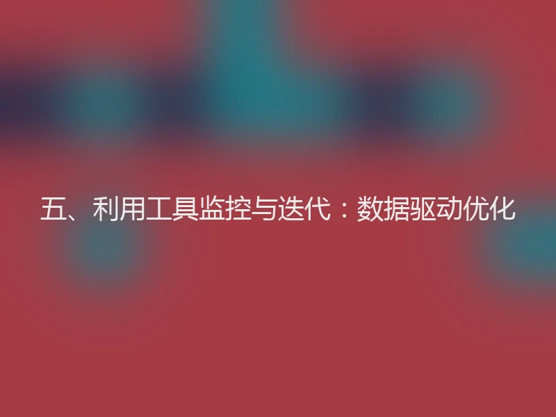 五、利用工具监控与迭代：数据驱动优化