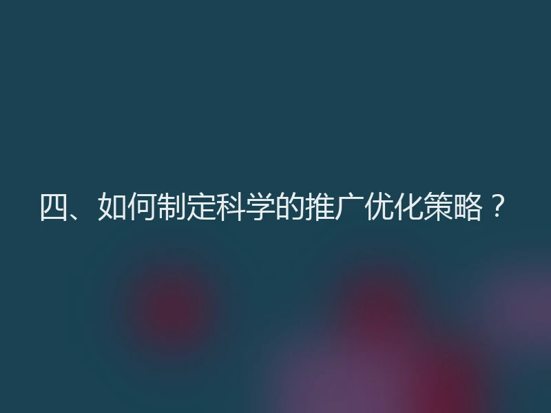 四、如何制定科学的推广优化策略？