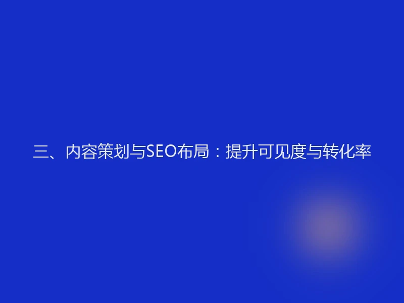 三、内容策划与SEO布局：提升可见度与转化率