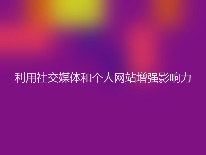 利用社交媒体和个人网站增强影响力