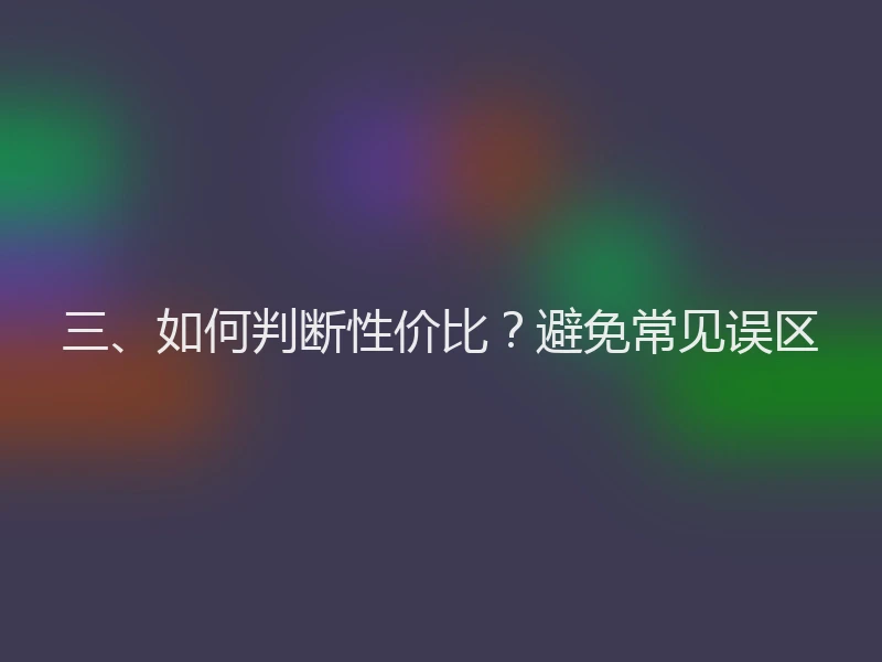 三、如何判断性价比?避免常见误区