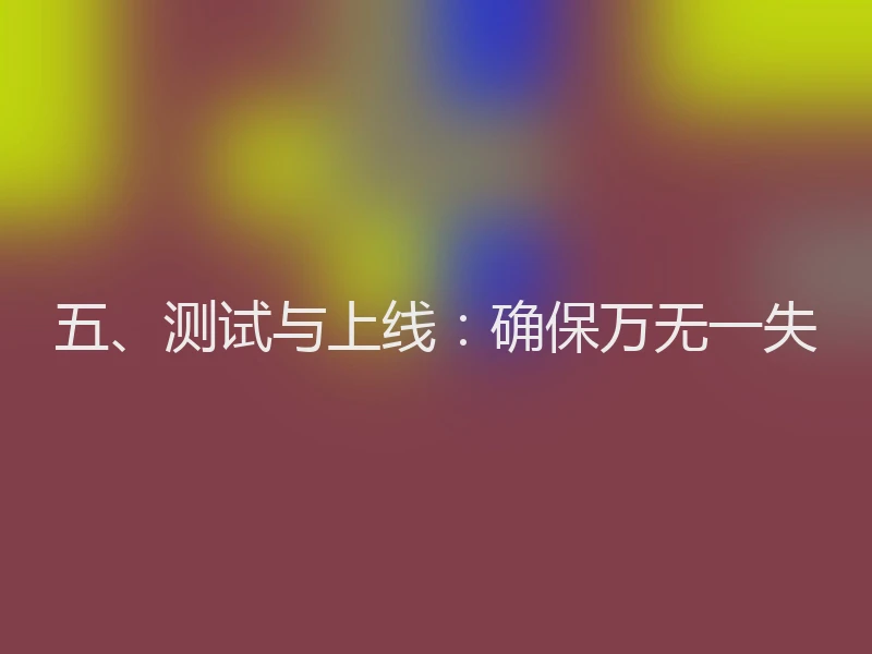 五、测试与上线：确保万无一失