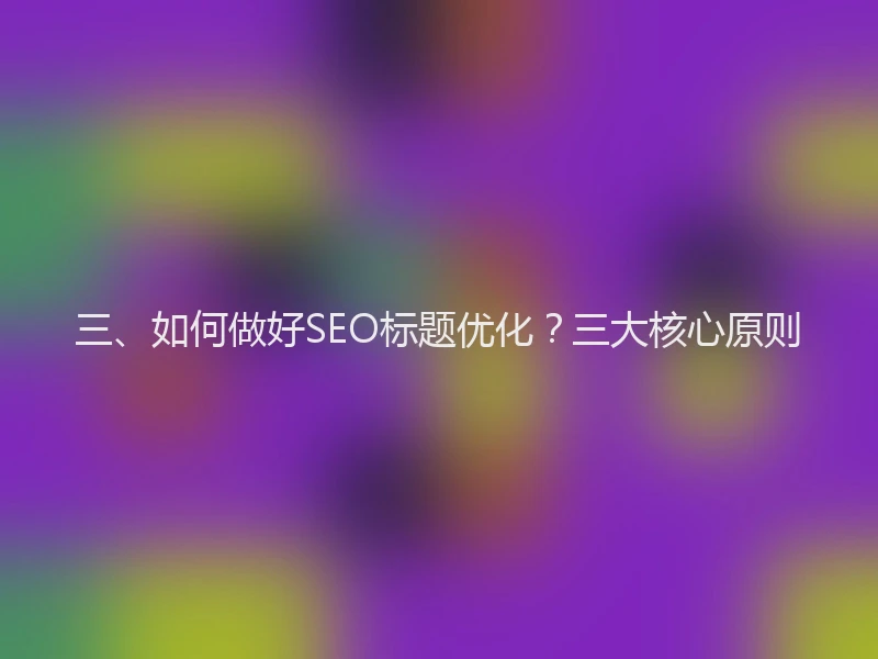 三、如何做好SEO标题优化？三大核心原则