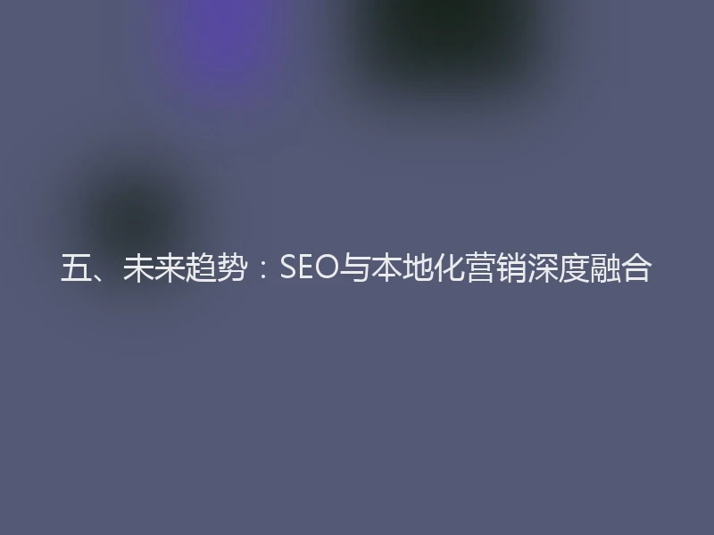 五、未来趋势：SEO与本地化营销深度融合