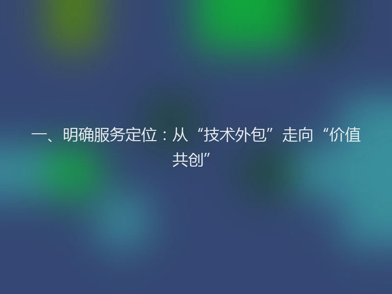 一、明确服务定位：从“技术外包”走向“价值共创”