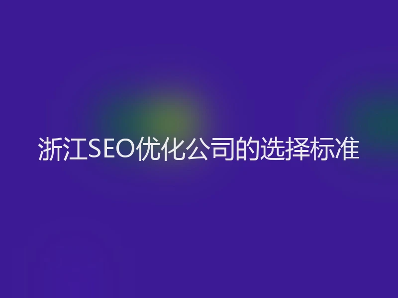 浙江SEO优化公司的选择标准