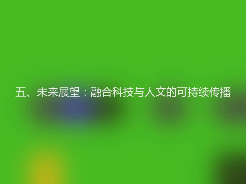 五、未来展望：融合科技与人文的可持续传播