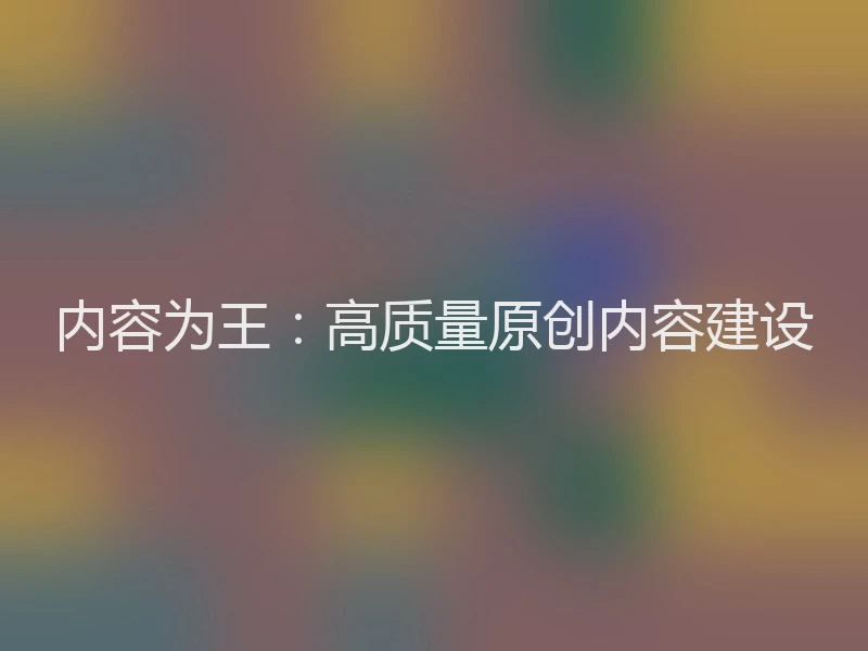 内容为王：高质量原创内容建设