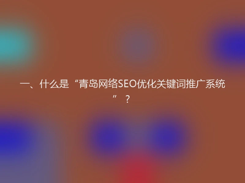 一、什么是“青岛网络SEO优化关键词推广系统”？