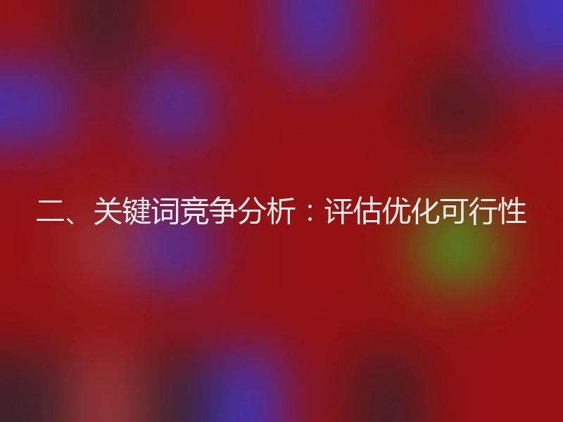 二、关键词竞争分析：评估优化可行性