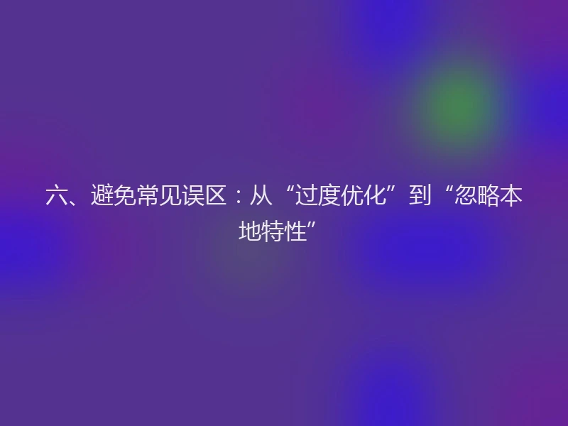 六、避免常见误区：从“过度优化”到“忽略本地特性”