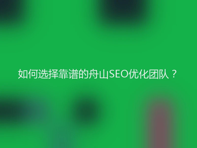 如何选择靠谱的舟山SEO优化团队？