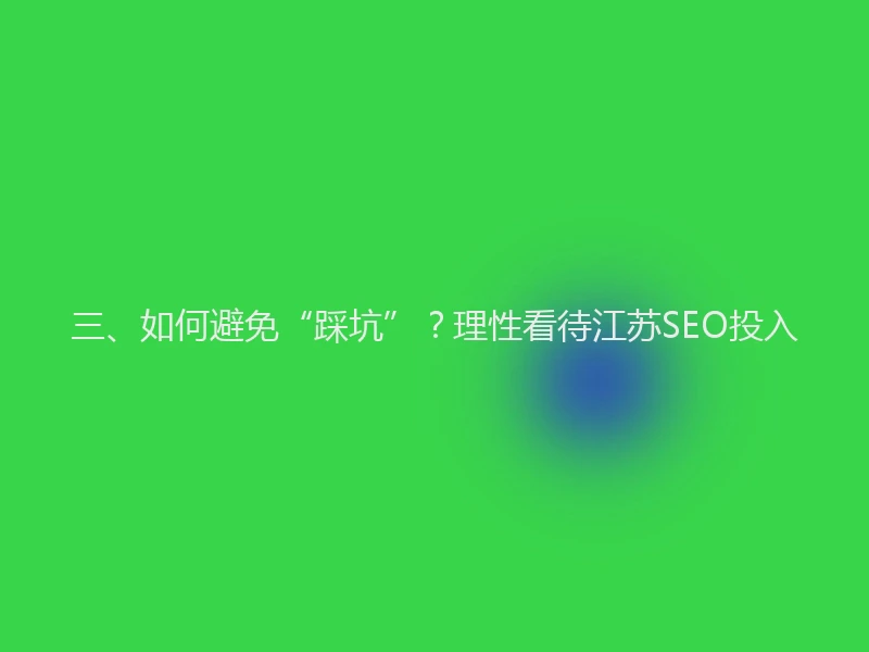 三、如何避免“踩坑”？理性看待江苏SEO投入