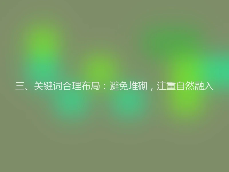 三、关键词合理布局:避免堆砌,注重自然融入