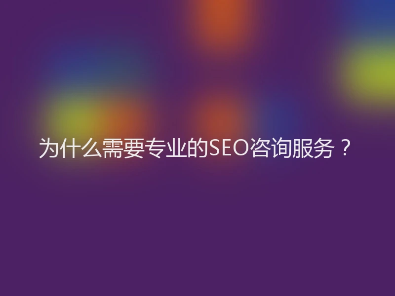 为什么需要专业的SEO咨询服务？