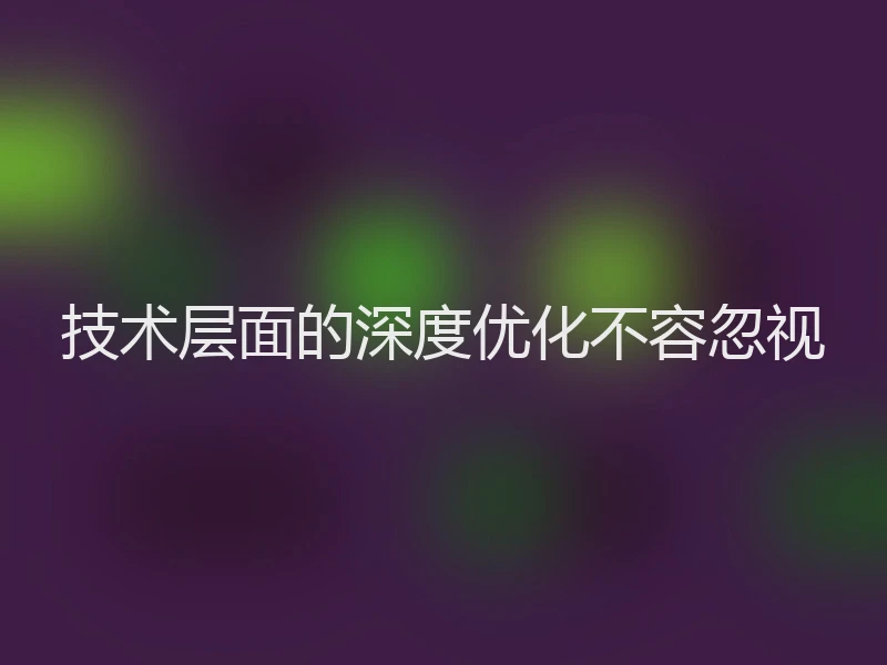 技术层面的深度优化不容忽视