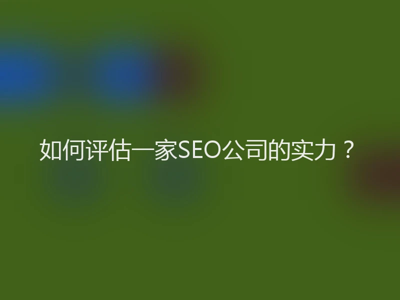 如何评估一家SEO公司的实力？