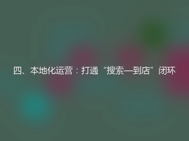 四、本地化运营：打通“搜索—到店”闭环