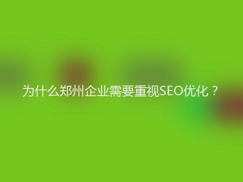 为什么郑州企业需要重视SEO优化？