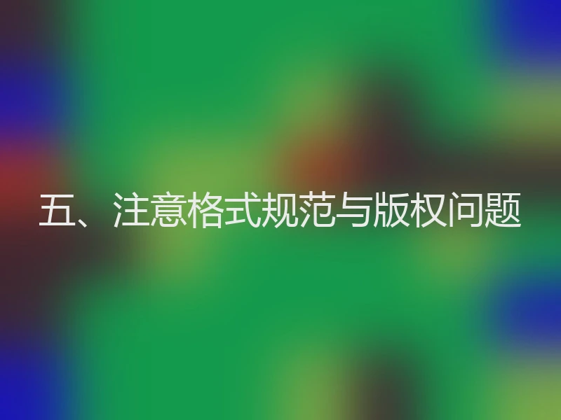 五、注意格式规范与版权问题