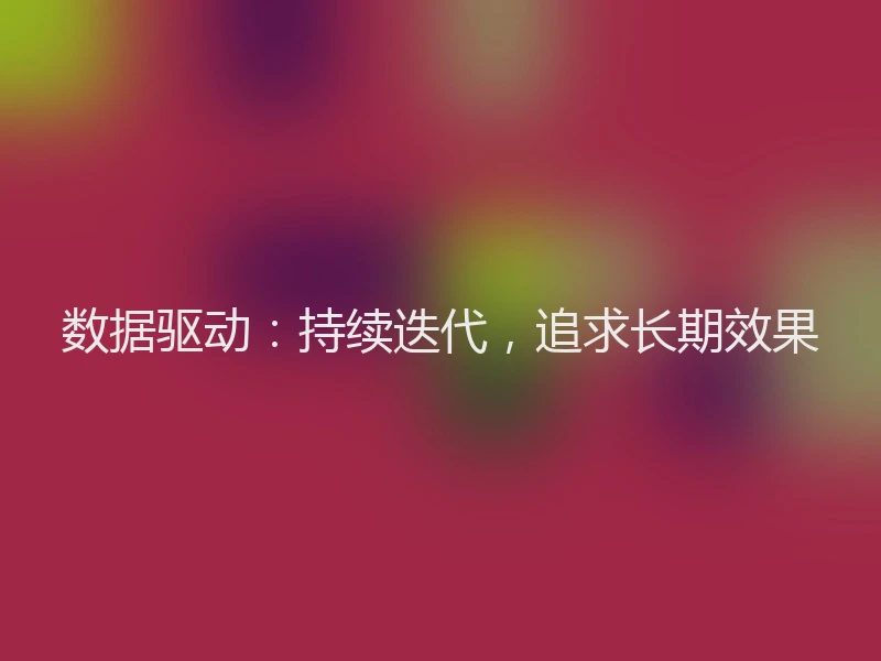 数据驱动：持续迭代，追求长期效果