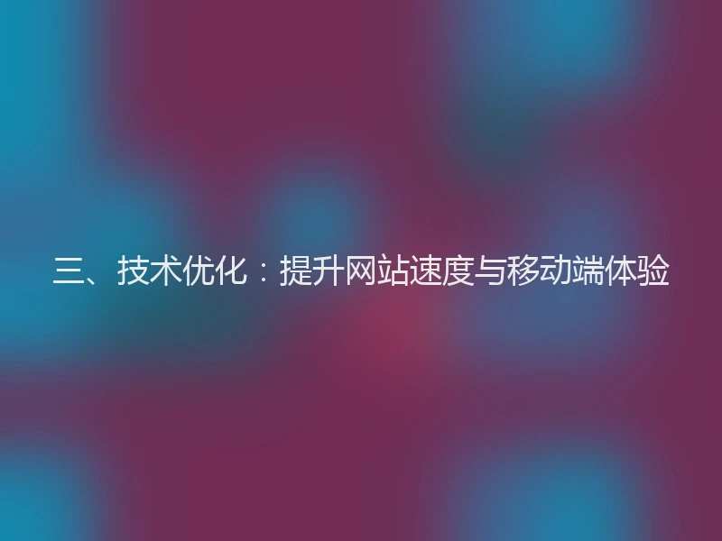 三、技术优化：提升网站速度与移动端体验
