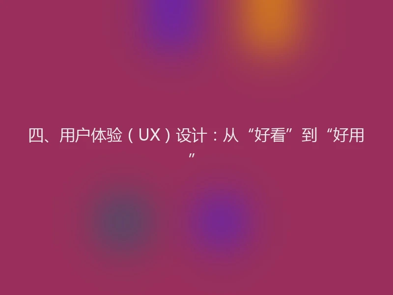 四、用户体验（UX）设计：从“好看”到“好用”