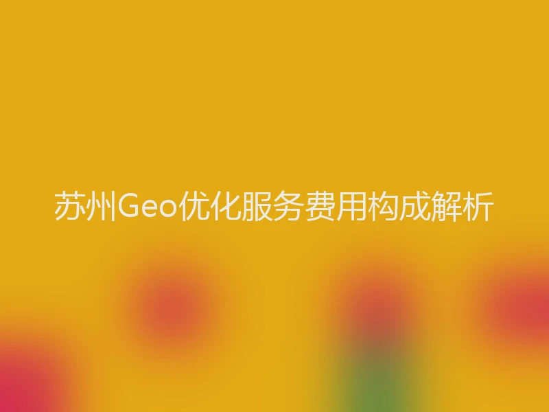 苏州Geo优化服务费用构成解析