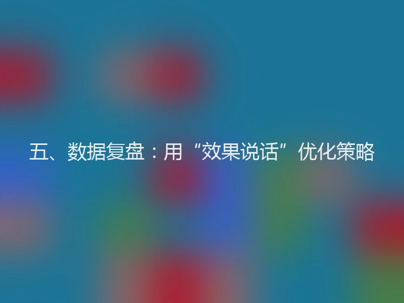 五、数据复盘:用“效果说话”优化策略