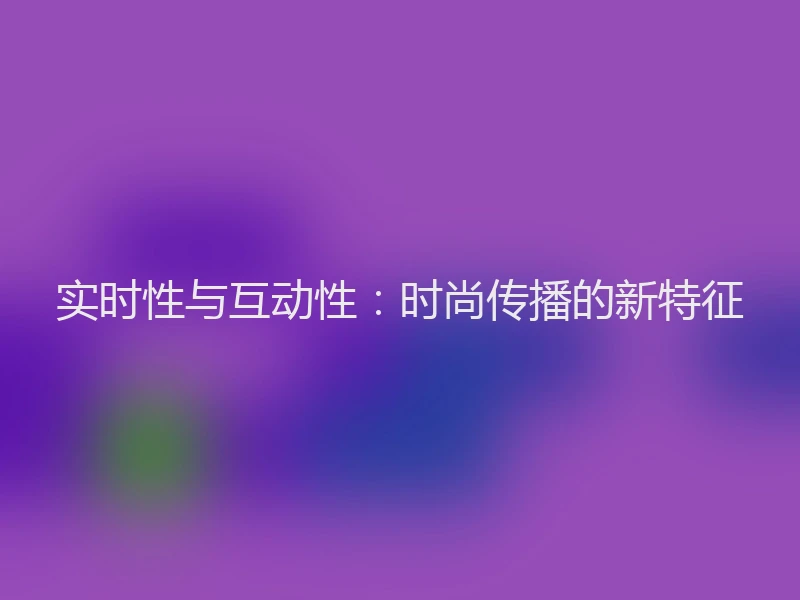 实时性与互动性：时尚传播的新特征