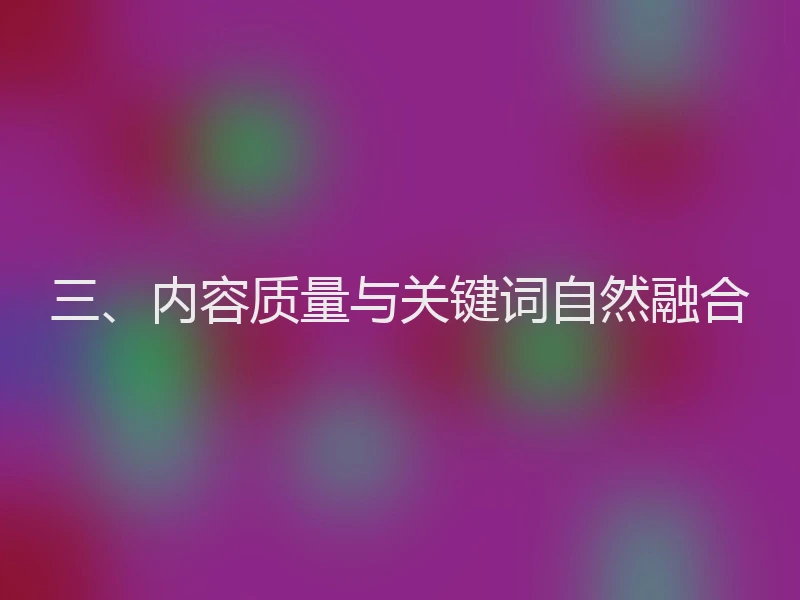 三、内容质量与关键词自然融合