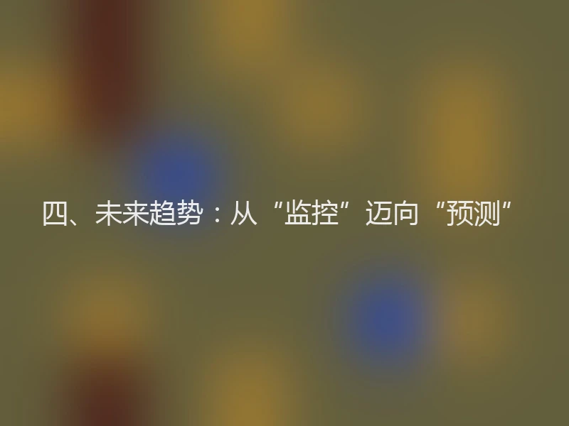 四、未来趋势：从“监控”迈向“预测”